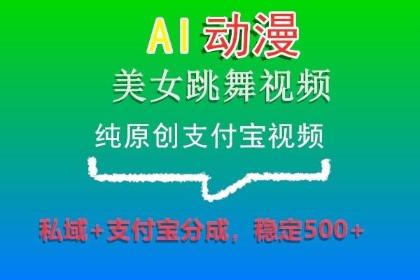 AI动漫美女跳舞视频，纯原创支付宝视频，私域+支付宝分成，稳定500+-揽颜居工坊