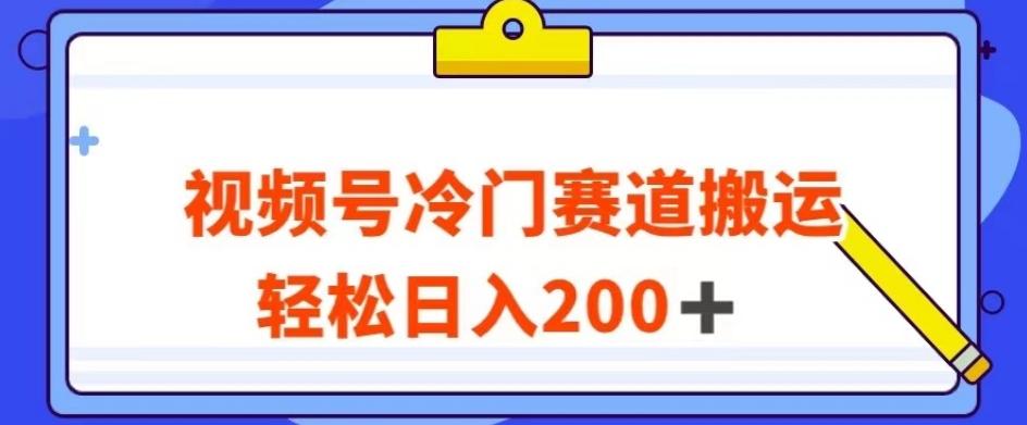 视频号最新冷门赛道搬运玩法，轻松日入200+【揭秘】-揽颜居工坊