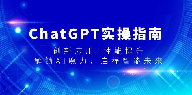 ChatGPT实操指南,创新应用+性能提升,解锁-AI魔力,启程智能未来-揽颜居工坊
