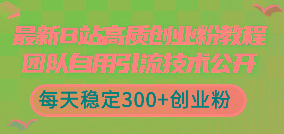 最新B站高质创业粉教程,团队自用引流技术公开,每天稳定300+创业粉-揽颜居工坊