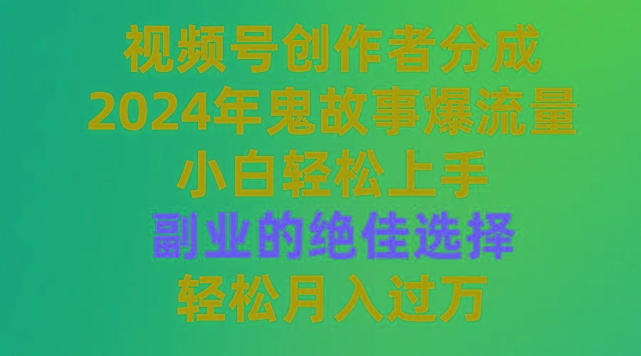(9385期)视频号创作者分成，2024年鬼故事爆流量，小白轻松上手，副业的绝佳选择…-揽颜居工坊