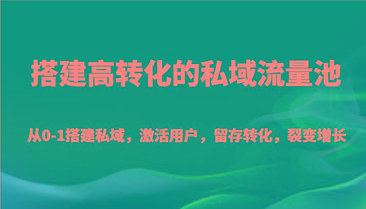 搭建高转化的私域流量池 从0-1搭建私域，激活用户，留存转化，裂变增长(20节课)-揽颜居工坊