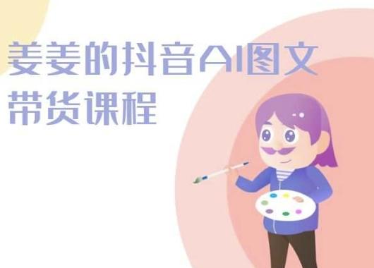 姜姜的抖音AI图文带货课程-姜姜抖音2024-揽颜居工坊
