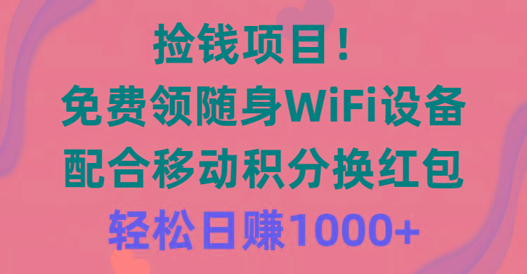 捡钱项目！免费领随身WiFi设备+移动积分换红包，有手就行，轻松日赚1000+-揽颜居工坊