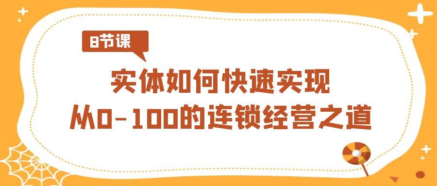 实体·如何快速实现从0-100的连锁经营之道(8节视频课)-揽颜居工坊