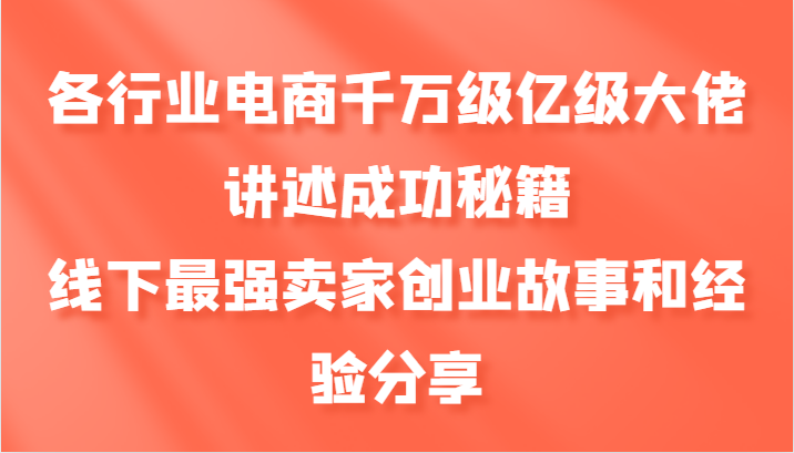 各行业电商千万级亿级大佬讲述成功秘籍，线下最强卖家创业故事和经验分享-揽颜居工坊