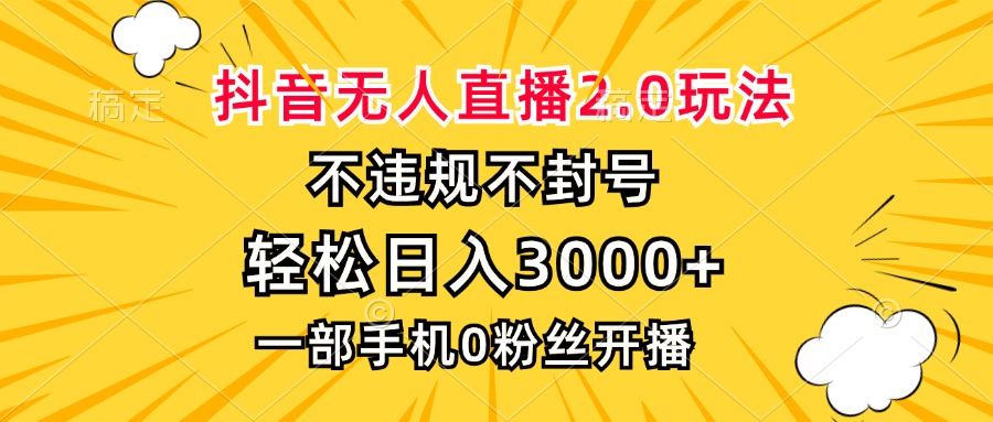 抖音无人直播2.0玩法，不违规不封号，轻松日入3000+，一部手机0粉开播-揽颜居工坊