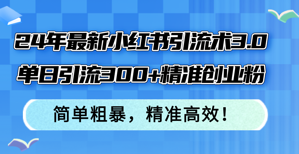 24年最新小红书引流术3.0，单日引流300+精准创业粉，简单粗暴，精准高效！-揽颜居工坊
