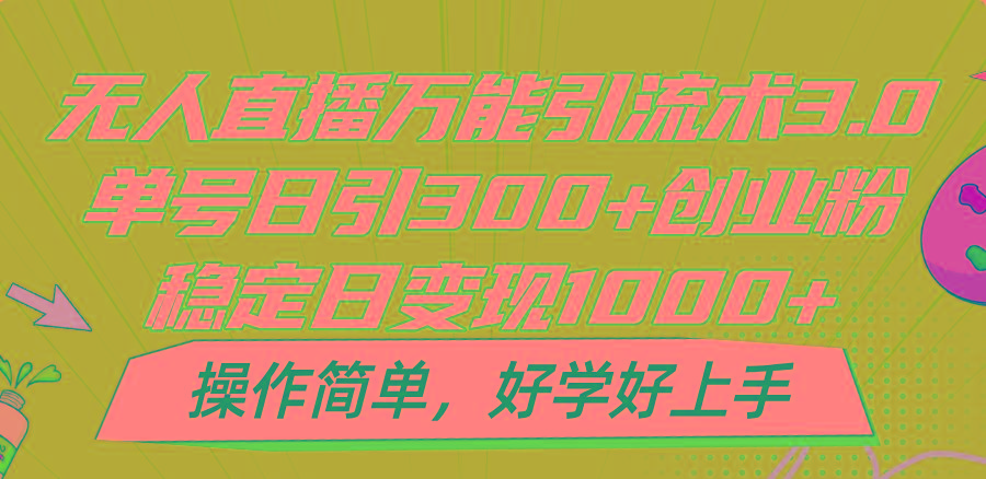 无人直播万能引流术3.0，单号日引300+创业粉，稳定日变现1000+，操作简单-揽颜居工坊