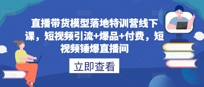 直播带货模型落地特训营线下课，​短视频引流+爆品+付费，短视频锤爆直播间-揽颜居工坊