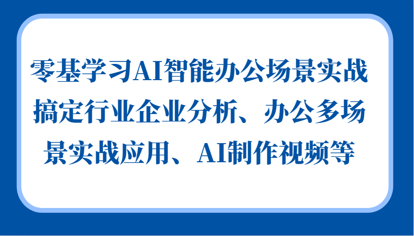 零基学习AI智能办公场景实战，搞定行业企业分析、办公多场景实战应用、AI制作视频等-揽颜居工坊