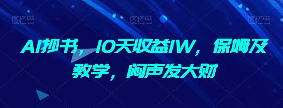 AI抄书，10天收益1W，保姆及教学，闷声发大财-揽颜居工坊