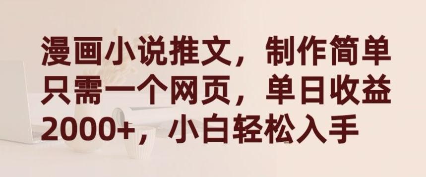 漫画小说推文，制作简单只需一个网页，单日收益2000+，小白轻松入手【揭秘】-揽颜居工坊