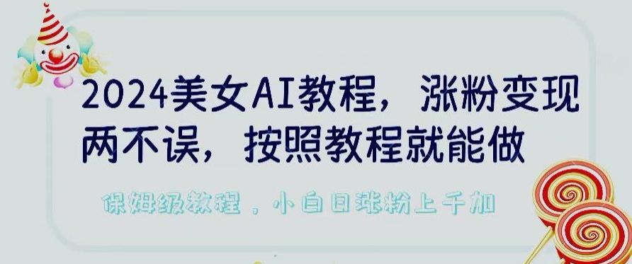 2024美女AI教程，涨粉变现两不误，按照教程制作就能做，平台低概率检测出是AI制作【揭秘】-揽颜居工坊