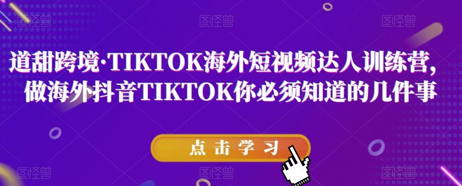 道甜跨境·TIKTOK海外短视频达人训练营，做海外抖音TIKTOK你必须知道的几件事-揽颜居工坊