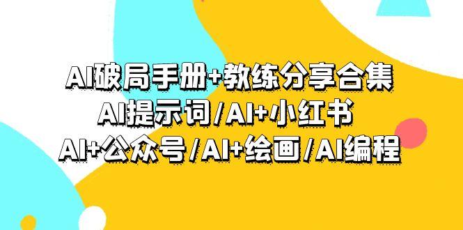 (9351期)AI破局手册+教练分享合集：AI提示词/AI+小红书 /AI+公众号/AI+绘画/AI编程-揽颜居工坊
