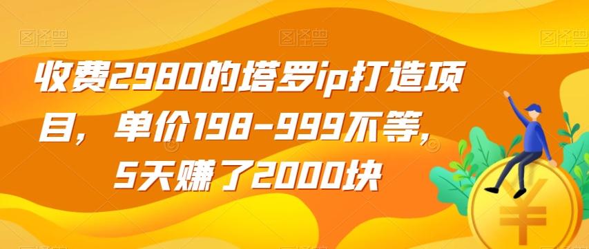 收费2980的塔罗ip打造项目，单价198-999不等，5天赚了2000块【揭秘】-揽颜居工坊