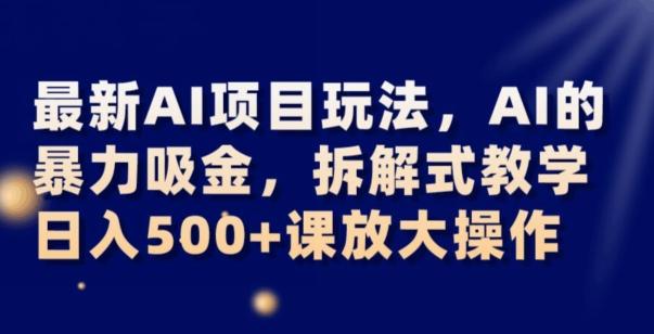 最新AI项目玩法，AI的暴力吸金，拆解式教学，日入500+可放大操作【揭秘】-揽颜居工坊