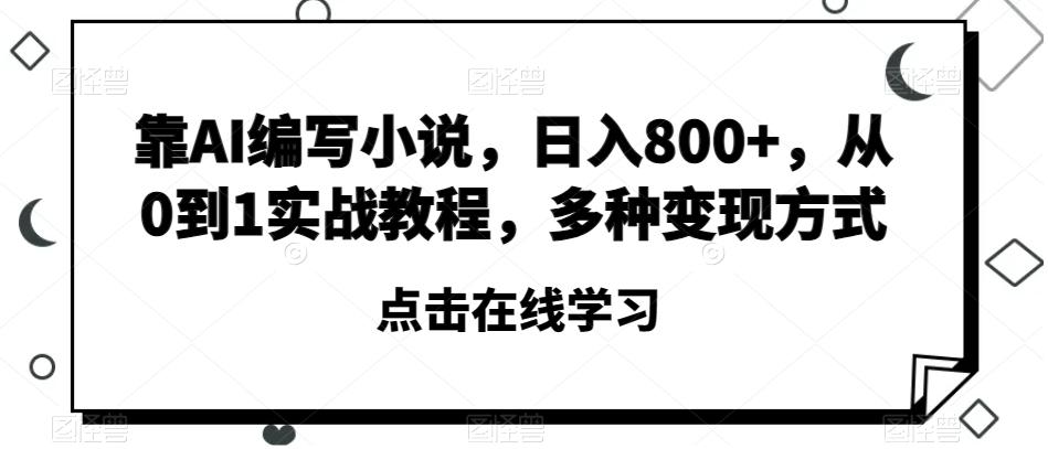 靠AI编写小说，日入800+，从0到1实战教程，多种变现方式【揭秘】-揽颜居工坊