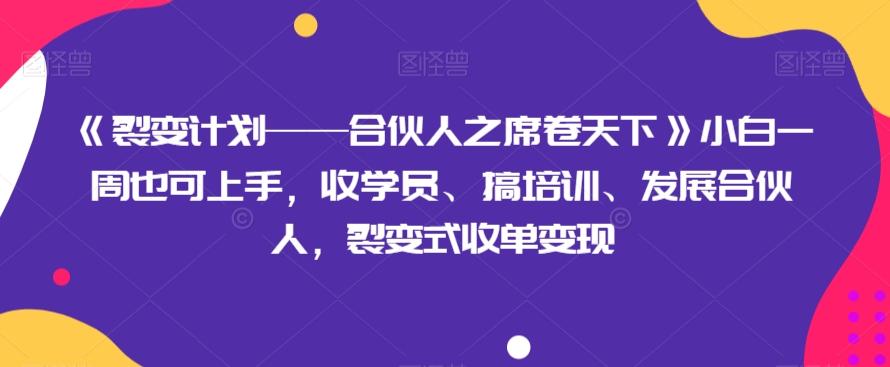 《裂变计划——合伙人之席卷天下》小白一周也可上手，收学员、搞培训、发展合伙人，裂变式收单变现-揽颜居工坊