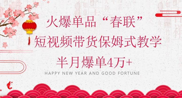 蓝海风口项目，火爆单品“春联”短视频带货保姆式教学，半月爆单4万+【揭秘】-揽颜居工坊