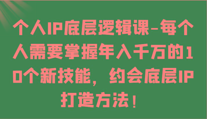 个人IP底层逻辑-掌握年入千万的10个新技能，约会底层IP的打造方法！-揽颜居工坊