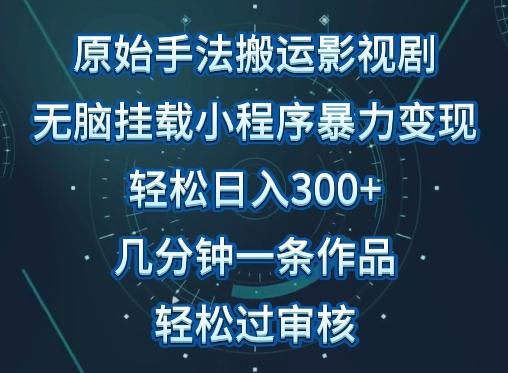 原始手法影视搬运，无脑搬运影视剧，单日收入300+，操作简单，几分钟生成一条视频，轻松过审核【揭秘】-揽颜居工坊