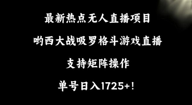 最新热点无人直播项目，哟西大战吸罗格斗游戏直播，支持矩阵操作，单号日入1725+【揭秘】-揽颜居工坊