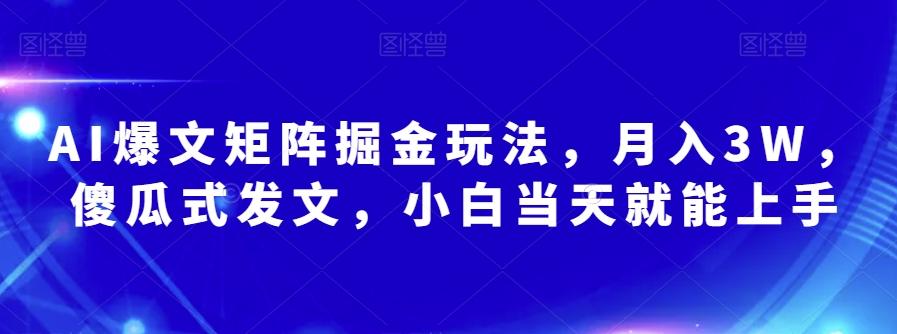 AI爆文矩阵掘金玩法，月入3W，傻瓜式发文，小白当天就能上手【揭秘】-揽颜居工坊