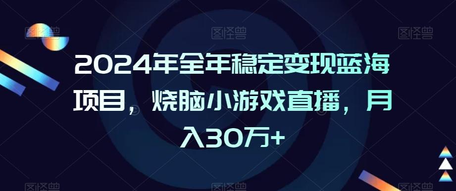 2024年全年稳定变现蓝海项目，烧脑小游戏直播，月入30万+【揭秘】-揽颜居工坊