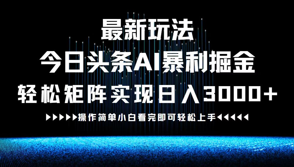 最新今日头条AI暴利掘金玩法，轻松矩阵日入3000+-揽颜居工坊