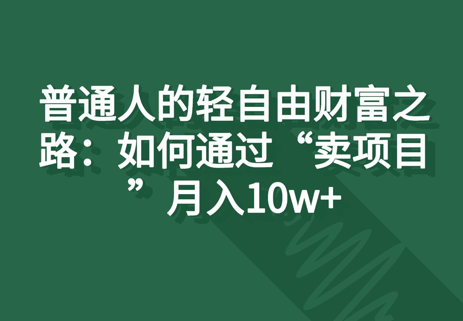 普通人的轻自由财富之路:如何通过“卖项目”月入10w+-揽颜居工坊