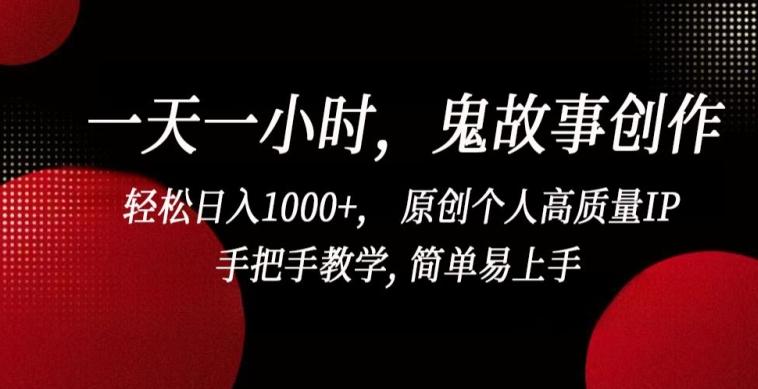 一天一小时，鬼故事创作， 轻松日入1000+， 原创个人高质量IP，手把手教学, 简单易上手【揭秘】-揽颜居工坊