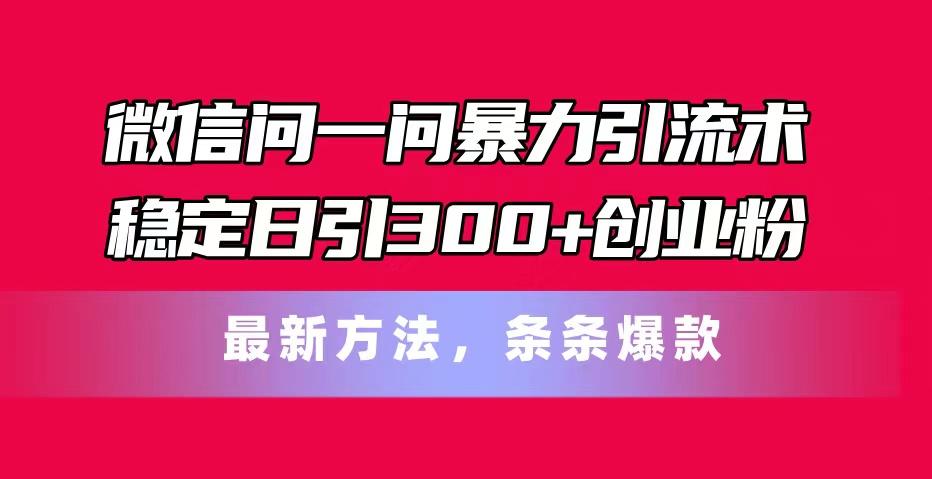 微信问一问暴力引流术，稳定日引300+创业粉，最新方法，条条爆款-揽颜居工坊