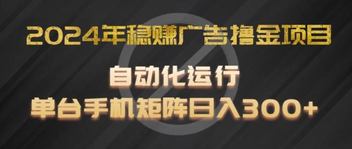 2024年稳赚广告撸金项目，全程自动化运行，单台手机就可以矩阵操作，日入300+【揭秘】-揽颜居工坊
