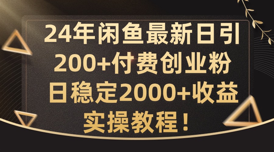 24年闲鱼最新日引200+付费创业粉日稳2000+收益，实操教程【揭秘】-揽颜居工坊