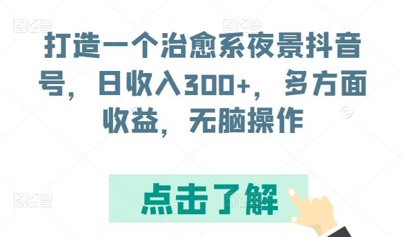 打造一个治愈系夜景抖音号，日收入300+，多方面收益，无脑操作【揭秘】-揽颜居工坊