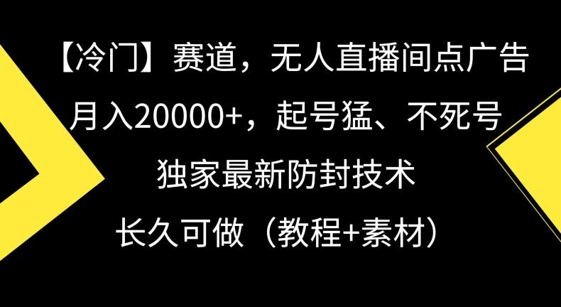 冷门赛道，无人直播间点广告，月入20000+，起号猛、不死号，独家最新防封技术【揭秘】-揽颜居工坊