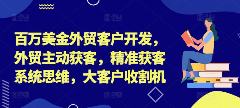 百万美金外贸客户开发，外贸主动获客，精准获客系统思维，大客户收割机-揽颜居工坊