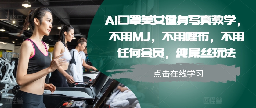 AI口罩美女健身写真教学，不用MJ，不用哩布，不用任何会员，纯屌丝玩法-揽颜居工坊