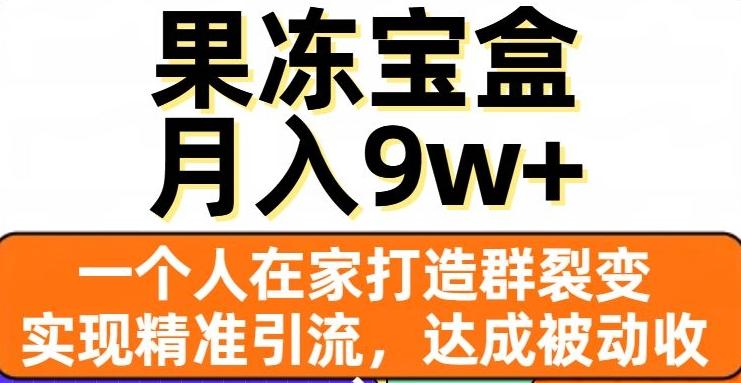 果冻宝盒，一个人在家打造群裂变，实现精准引流，达成被动收入，月入9w+-揽颜居工坊
