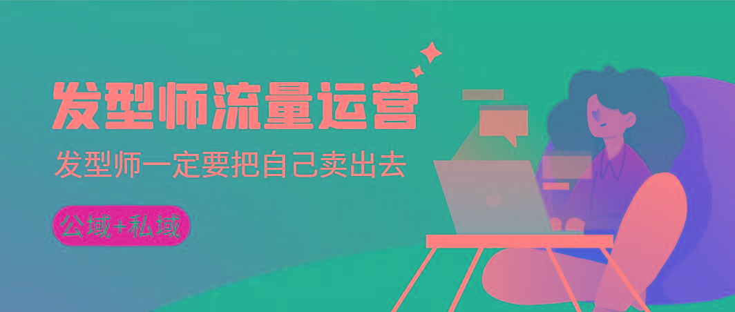 发型师 流量运营，发型师一定要把自己卖出去(公域+私城)高清无水印-揽颜居工坊