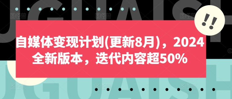 自媒体变现计划(更新8月)，2024全新版本，迭代内容超50%-揽颜居工坊