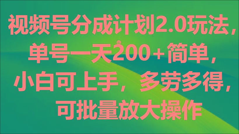 视频号分成计划2.0玩法，单号一天200+简单，小白可上手，多劳多得，可批量放大操作-揽颜居工坊