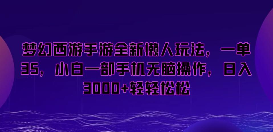 梦幻西游手游全新懒人玩法，一单35，小白一部手机无脑操作，日入3000+轻轻松松【揭秘】-揽颜居工坊