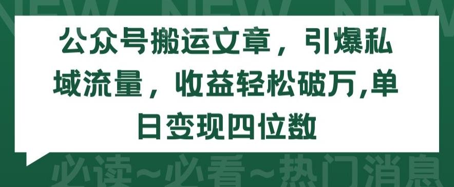 公众号搬运文章，引爆私域流量，收益轻松破万，单日变现四位数【揭秘】-揽颜居工坊