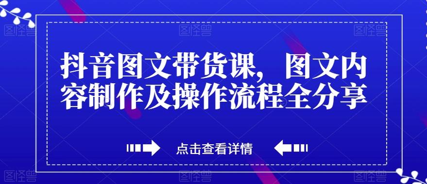 抖音图文带货课，图文内容制作及操作流程全分享-揽颜居工坊