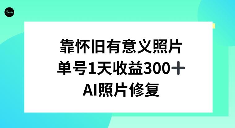 AI照片修复，靠怀旧有意义的照片，一天收益300+-揽颜居工坊