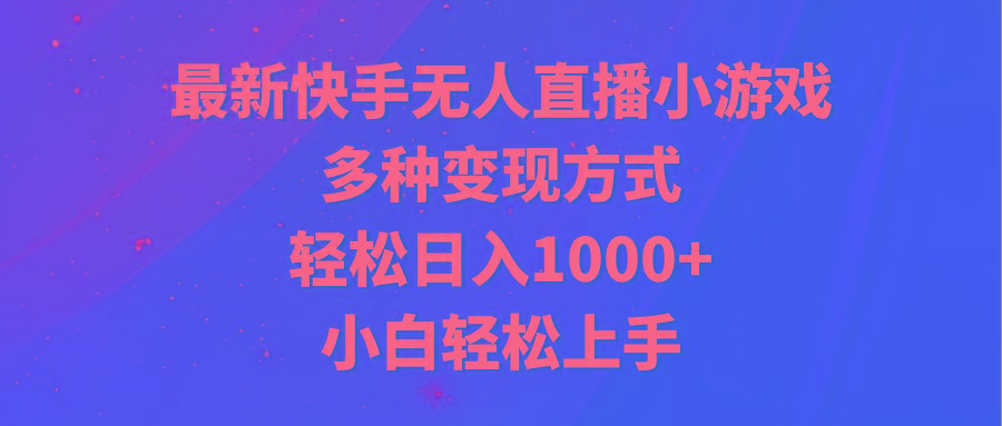 最新快手无人直播小游戏，多种变现方式，轻松日入1000+小白轻松上手-揽颜居工坊