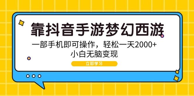 (9452期)靠抖音手游梦幻西游，一部手机即可操作，轻松一天2000+，小白无脑变现-揽颜居工坊
